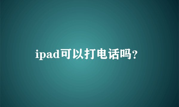 ipad可以打电话吗？