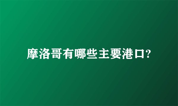 摩洛哥有哪些主要港口?