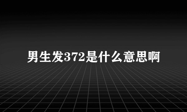 男生发372是什么意思啊