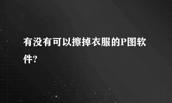 有没有可以擦掉衣服的P图软件?