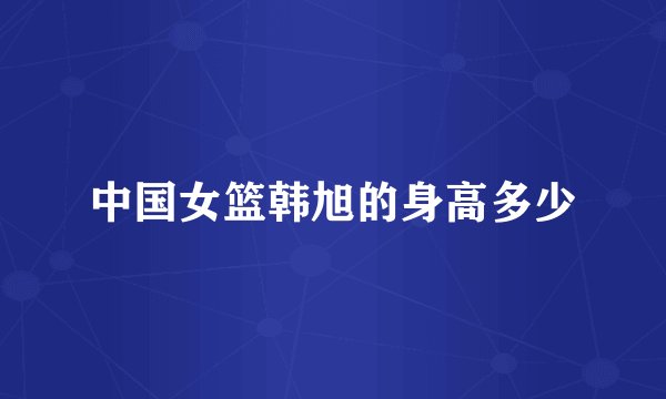 中国女篮韩旭的身高多少