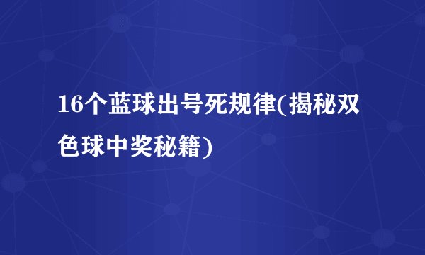 16个蓝球出号死规律(揭秘双色球中奖秘籍)