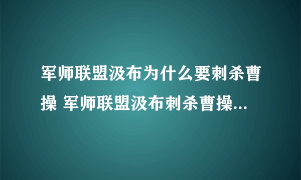 军师联盟汲布为什么要刺杀曹操 军师联盟汲布刺杀曹操的真正原因是什么