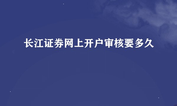 长江证券网上开户审核要多久