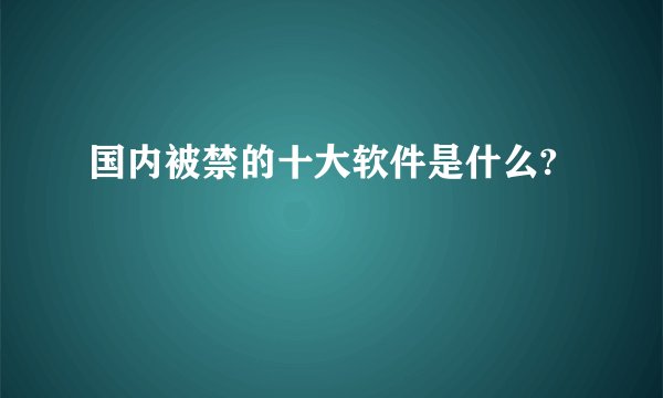 国内被禁的十大软件是什么?
