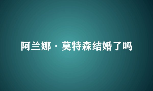 阿兰娜·莫特森结婚了吗