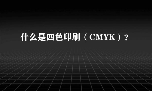什么是四色印刷（CMYK）？