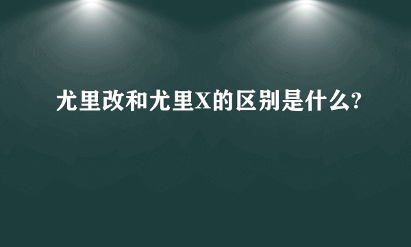 尤里改和尤里X的区别是什么?