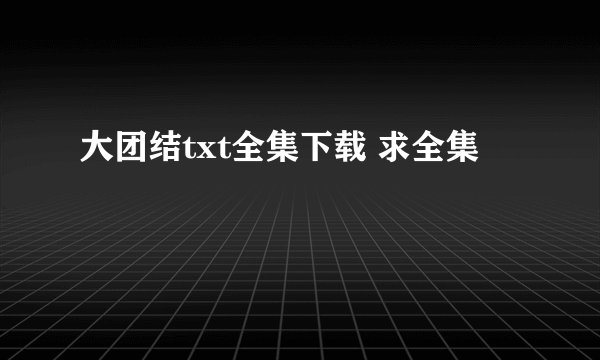 大团结txt全集下载 求全集