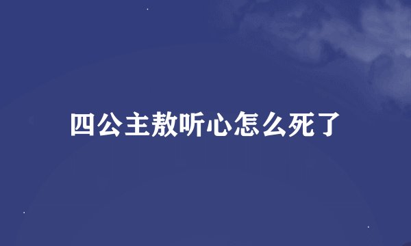四公主敖听心怎么死了