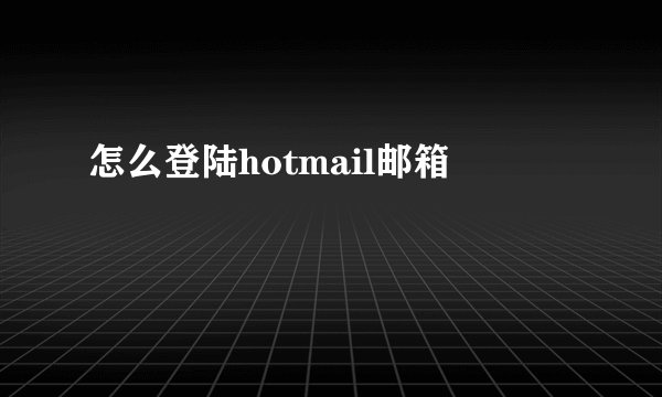 怎么登陆hotmail邮箱