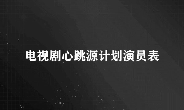 电视剧心跳源计划演员表