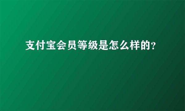 支付宝会员等级是怎么样的？