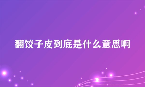 翻饺子皮到底是什么意思啊