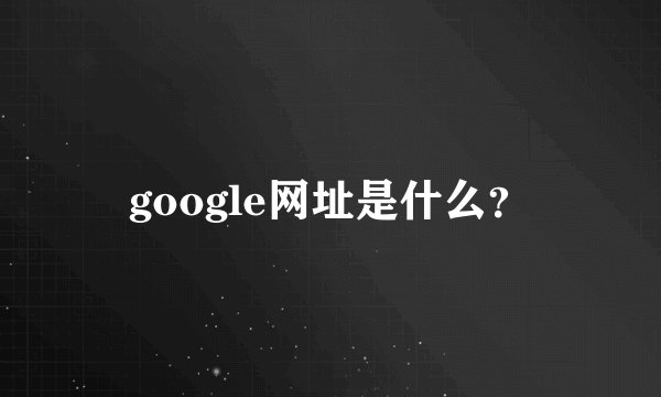 google网址是什么？