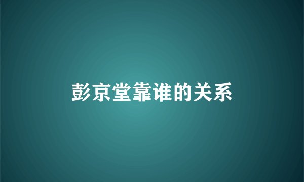 彭京堂靠谁的关系
