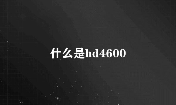 什么是hd4600