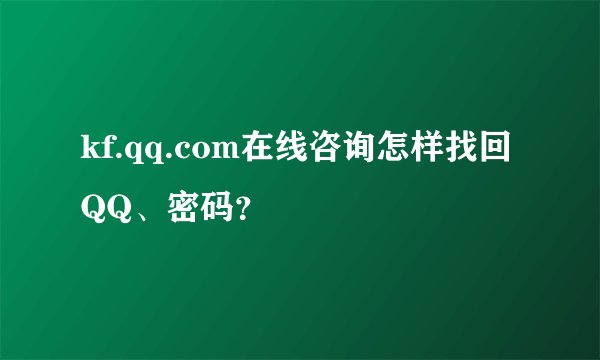 kf.qq.com在线咨询怎样找回QQ、密码？