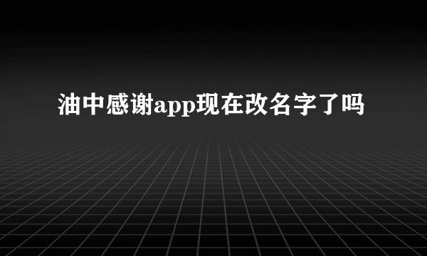 油中感谢app现在改名字了吗