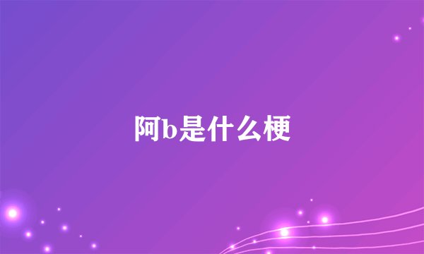 阿b是什么梗