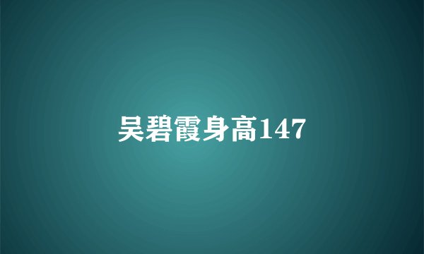 吴碧霞身高147