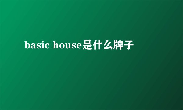 basic house是什么牌子
