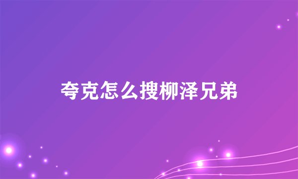 夸克怎么搜柳泽兄弟