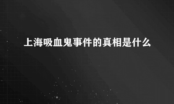 上海吸血鬼事件的真相是什么