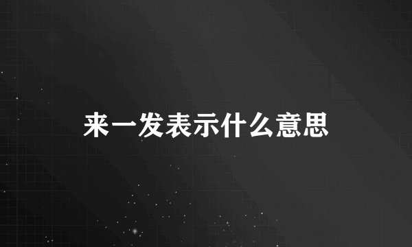 来一发表示什么意思