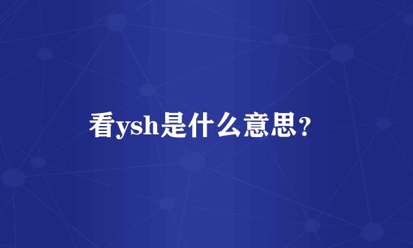 看ysh是什么意思？