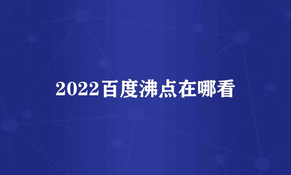 2022百度沸点在哪看