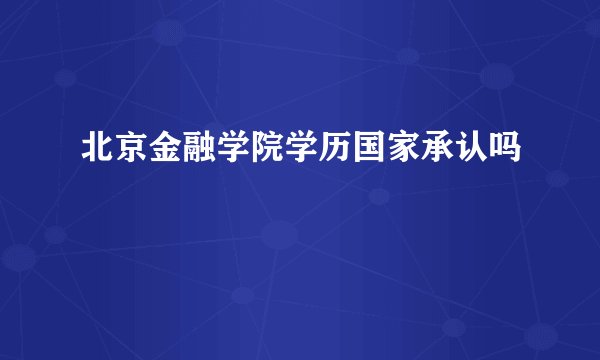 北京金融学院学历国家承认吗