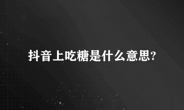 抖音上吃糖是什么意思?