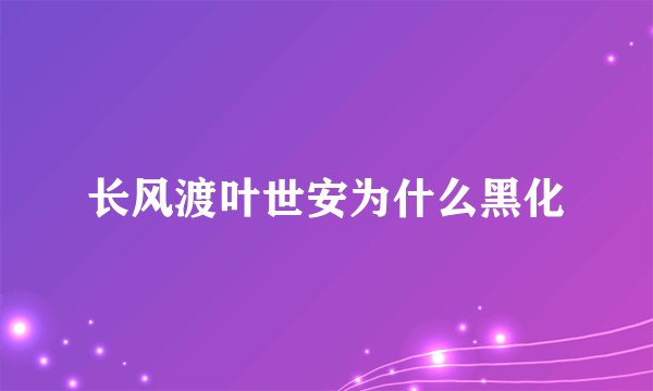 长风渡叶世安为什么黑化