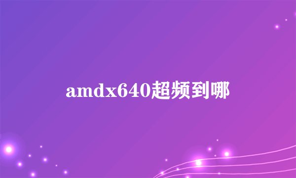 amdx640超频到哪