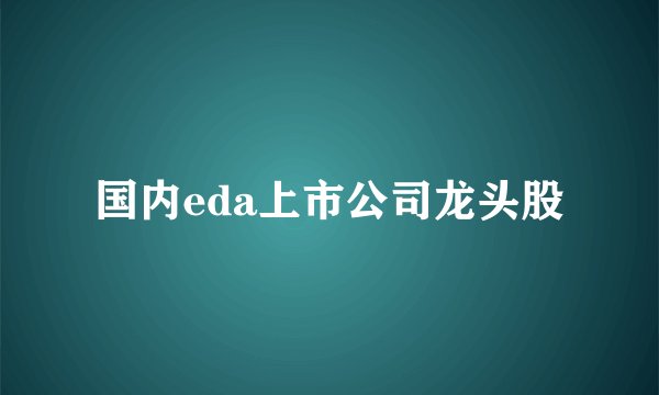 国内eda上市公司龙头股