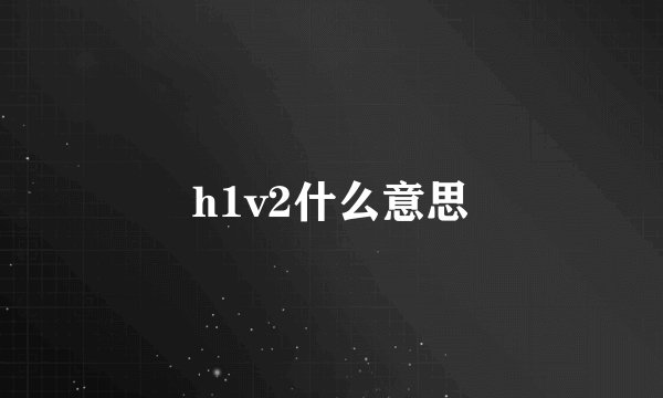 h1v2什么意思