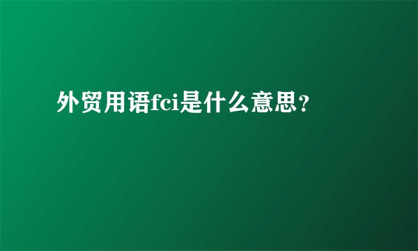 外贸用语fci是什么意思？