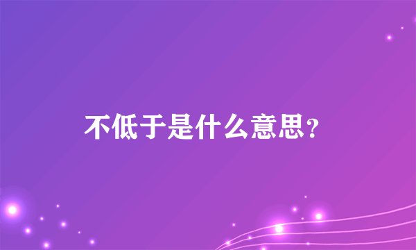 不低于是什么意思？