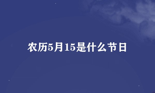 农历5月15是什么节日