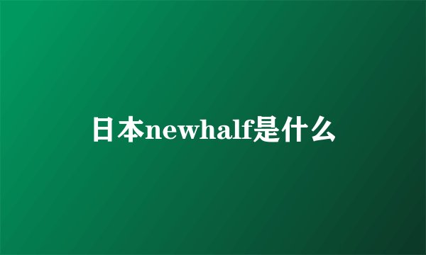 日本newhalf是什么