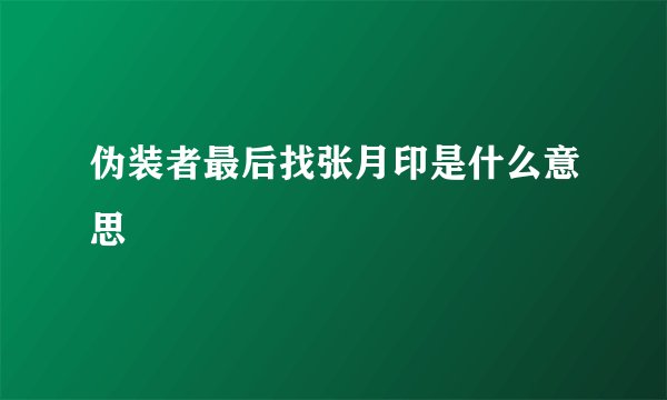 伪装者最后找张月印是什么意思