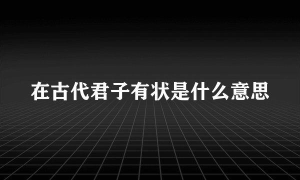 在古代君子有状是什么意思
