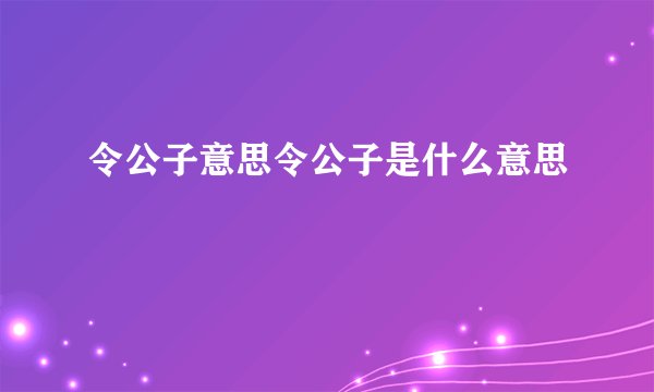 令公子意思令公子是什么意思