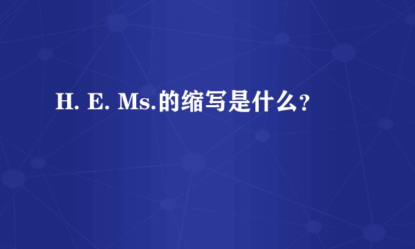H. E. Ms.的缩写是什么？