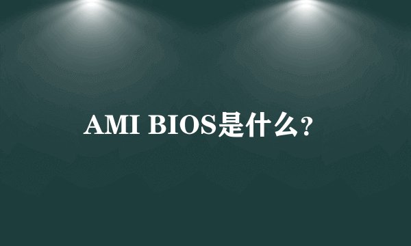 AMI BIOS是什么？