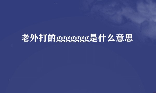 老外打的ggggggg是什么意思