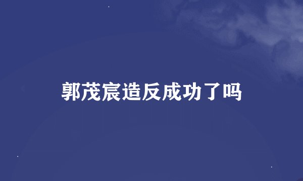 郭茂宸造反成功了吗