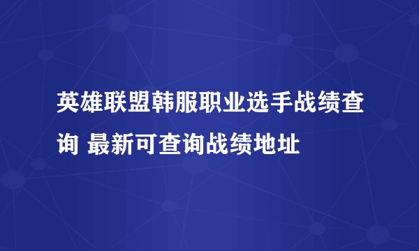 英雄联盟韩服职业选手战绩查询 最新可查询战绩地址