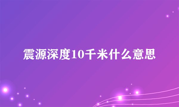震源深度10千米什么意思